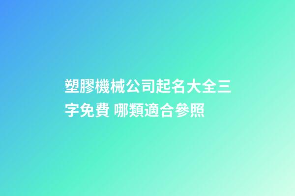 塑膠機械公司起名大全三字免費 哪類適合參照-第1張-公司起名-玄機派